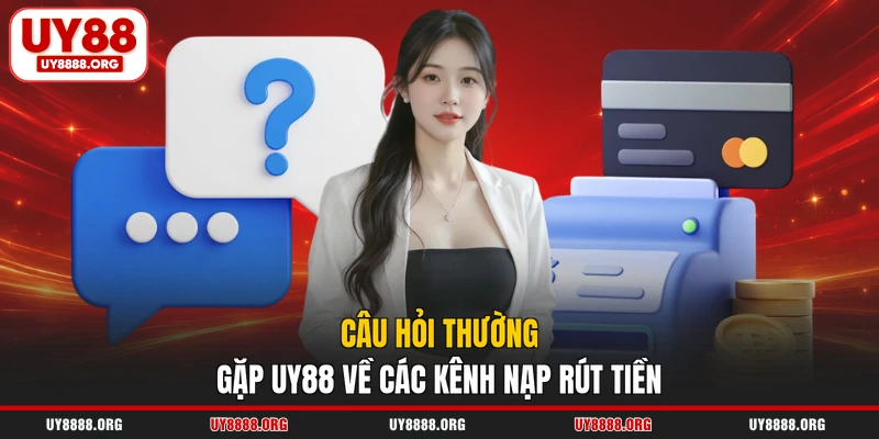 Câu hỏi thường gặp UY88 về các kênh nạp rút tiền