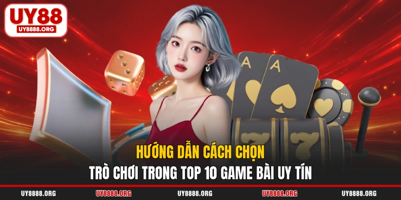 Hướng dẫn cách chọn trò chơi trong top 10 game bài uy tín