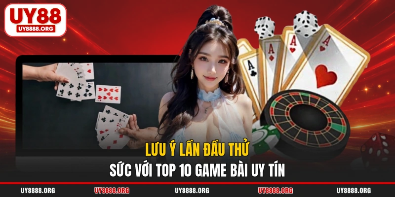 Lưu ý lần đầu thử sức với top 10 game bài uy tín